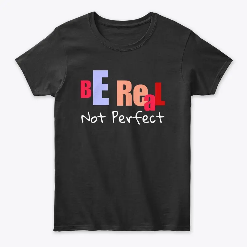 Be Real Not Perfect 